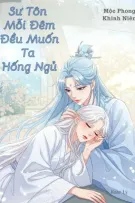[BHTT] [Edit-Hoàn] Sư Tôn Mỗi Đêm Đều Muốn Ta Hống Ngủ - Mộc Phong Khinh Niên