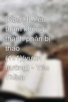 [Cao H] Yêu thầm không thành phản bị thao (1v1)(vườn trường) - Yêu Thầm