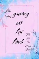 [ĐAM MỸ/XONG] ANH ẤY MUỐN GƯƠNG VỠ LẠI LÀNH - Sơ Mạch Sanh