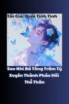[ĐM/Hoàn] Sau Khi Bá Tổng Trăm Tỷ Xuyên Thành Pháo Hôi Thế Thân - Quải Tinh Tinh