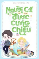 [EDIT/HOÀN] NGƯỜI CÁ NHỎ THẾ THÂN ĐƯỢC CƯNG CHIỀU