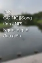 [ON GOING][Song tính / NP] Người đẹp bị đùa giỡn
