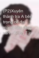(P2)Xuyên thành tra A bên trong cổ đại mang cầu chạy văn - Công Tử