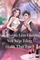 Say Rượu Lên Giường Với Sếp Tổng (Edit Thô Tục) 