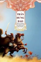 Trần Hưng Đạo và 1001 câu chuyện xoay quanh 3 lần đại thắng quân Mông Nguyên