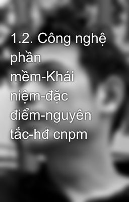 1.2. Công nghệ phần mềm-Khái niệm-đặc điểm-nguyên tắc-hđ cnpm