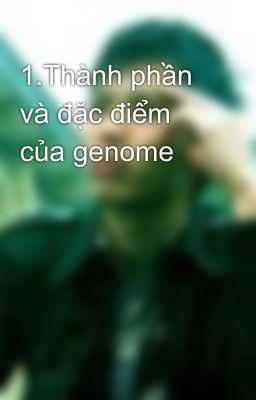 1.Thành phần và đặc điểm của genome