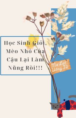 [1][XONG/ĐM] Học Sinh Giỏi, Mèo Nhỏ Của Cậu Lại Làm Nũng Rồi!!!