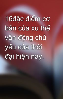 16đặc điểm cơ bản của xu thế vận động chủ yếu của thời đại hiện nay.