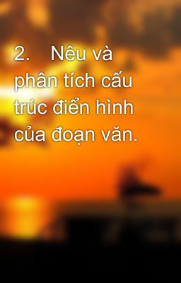 2.	Nêu và phân tích cấu trúc điển hình của đoạn văn.