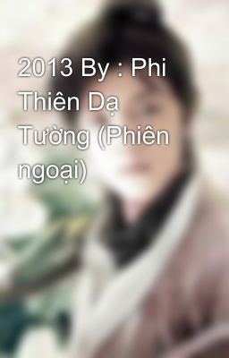 2013 By : Phi Thiên Dạ Tường (Phiên ngoại)