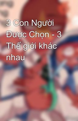 3 Con Người Được Chọn - 3 Thế giới khác nhau