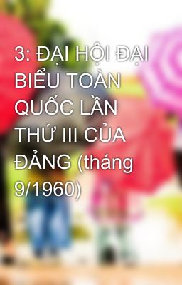 3: ĐẠI HỘI ĐẠI BIỂU TOÀN QUỐC LẦN THỨ III CỦA ĐẢNG (tháng 9/1960)