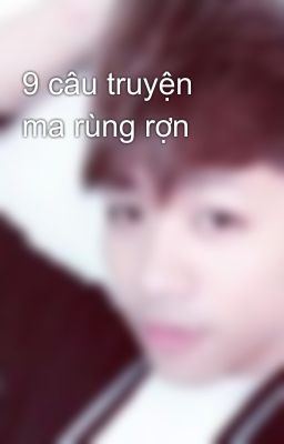 9 câu truyện ma rùng rợn