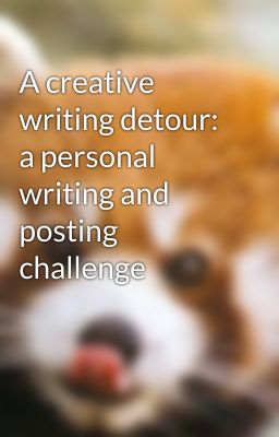 A creative writing detour: a personal writing and posting challenge