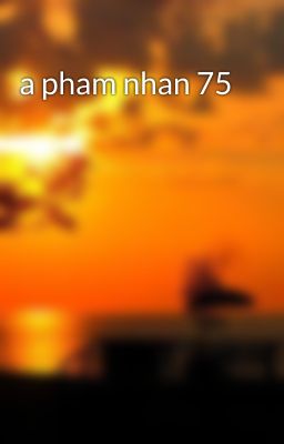 a pham nhan 75