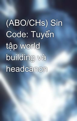 (ABO/CHs) Sin Code: Tuyển tập world building và headcanon