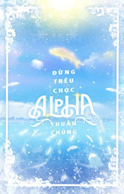 ABO • Đừng Trêu Chọc Alpha Thuần Chủng