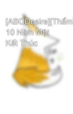 [ABODesire][ThẩmVănLang×CaoĐồ] 10 Năm Một Kết Thúc
