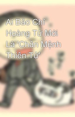 Ai Bảo Chỉ Hoàng Tử Mới Là 'Chân Mệnh Thiên Tử'