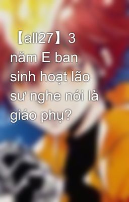 【all27】 3 năm E ban sinh hoạt lão sư nghe nói là giáo phụ?