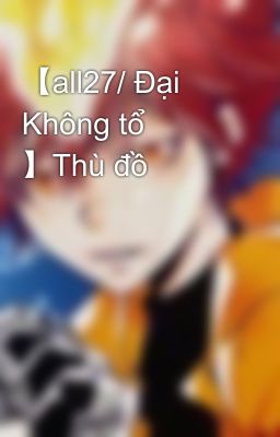 【all27/Đại không tổ】Thù đồ