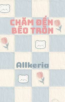 [Allkeria] Chăm Đến Béo Tròn 