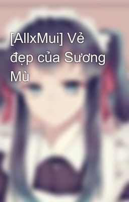 [AllxMui] Vẻ đẹp của Sương Mù