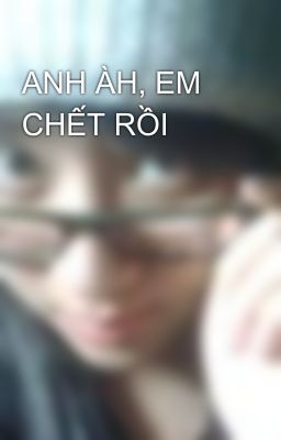 ANH ÀH, EM CHẾT RỒI