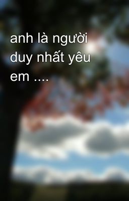 anh là người duy nhất yêu em ....