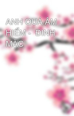 ANH QUÁ ÂM HIỂM -  ĐINH MẶC