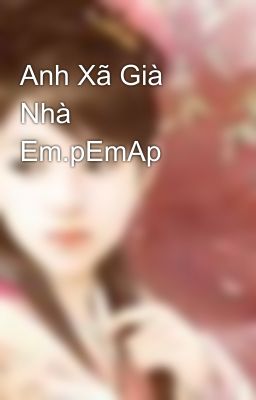 Anh Xã Già Nhà Em.pEmAp