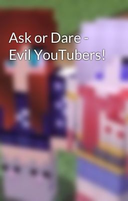 Ask or Dare - Evil YouTubers!