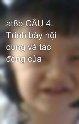 at8b CÂU 4. Trình bày nội dung và tác động của