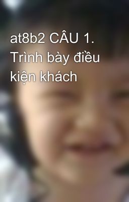 at8b2 CÂU 1. Trình bày điều kiện khách