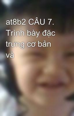 at8b2 CÂU 7. Trình bày đặc trưng cơ bản và