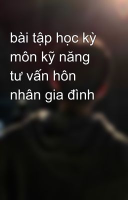 bài tập học kỳ môn kỹ năng tư vấn hôn nhân gia đình