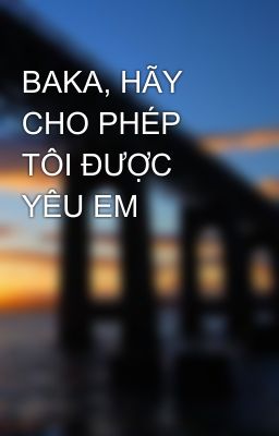 BAKA, HÃY CHO PHÉP TÔI ĐƯỢC YÊU EM