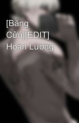 [Băng Cửu][EDIT] Hoàn Lương