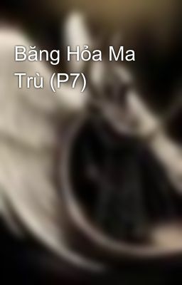 Băng Hỏa Ma Trù (P7)