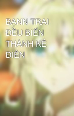 BẠNN TRAI ĐỀU BIẾN THÀNH KẺ ĐIÊN