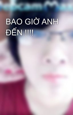 BAO GIỜ ANH ĐẾN !!!!