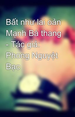 Bất như lai oản Mạnh Bà thang - Tác giả: Phong Nguyệt Bạc
