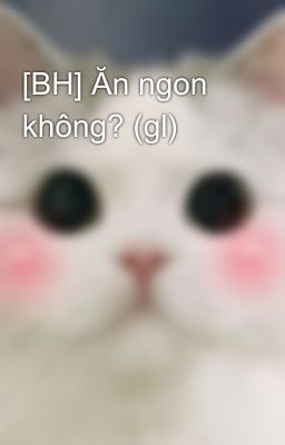 [BH] Ăn ngon không? (gl)