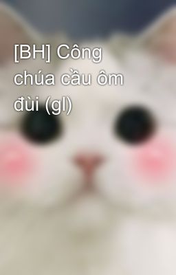[BH] Công chúa cầu ôm đùi (gl)