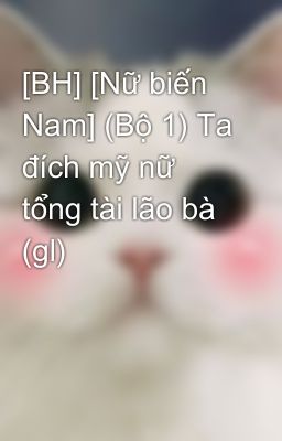 [BH] [Nữ biến Nam] (Bộ 1) Ta đích mỹ nữ tổng tài lão bà (gl)