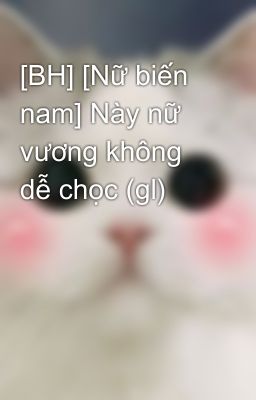 [BH] [Nữ biến nam] Này nữ vương không dễ chọc (gl)
