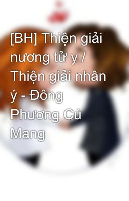 [BH] Thiện giải nương tử y / Thiện giải nhân ý - Đông Phương Cú Mang