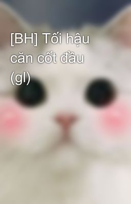 [BH] Tối hậu căn cốt đầu (gl)