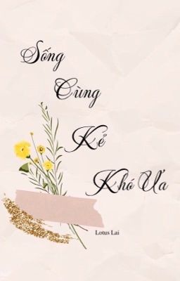 [BH] [Tự Viết] Sống Cùng Kẻ Khó Ưa - Lotus Lai